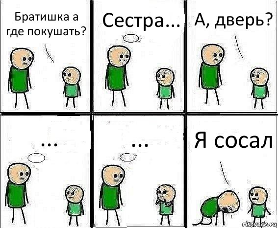 Братишка а где покушать? Сестра... А, дверь? ... ... Я сосал