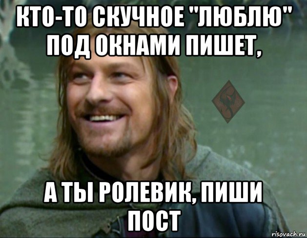 кто-то скучное "люблю" под окнами пишет, а ты ролевик, пиши пост, Мем ОР Тролль Боромир