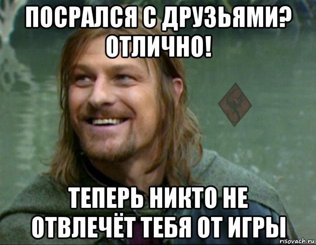 посрался с друзьями? отлично! теперь никто не отвлечёт тебя от игры, Мем ОР Тролль Боромир