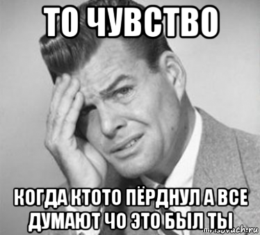 то чувство когда ктото пёрднул а все думают чо это был ты, Мем  ой бля