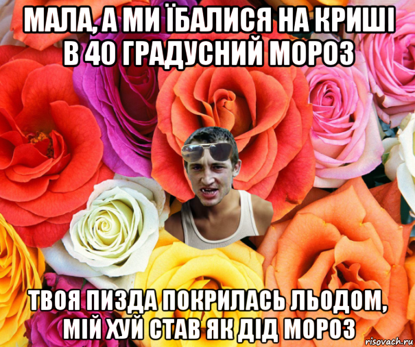 мала, а ми їбалися на криші в 40 градусний мороз твоя пизда покрилась льодом, мій хуй став як дід мороз, Мем  пацанчо