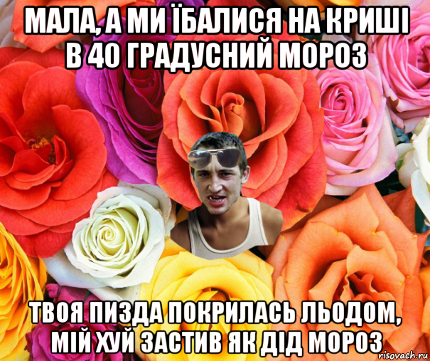 мала, а ми їбалися на криші в 40 градусний мороз твоя пизда покрилась льодом, мій хуй застив як дід мороз, Мем  пацанчо