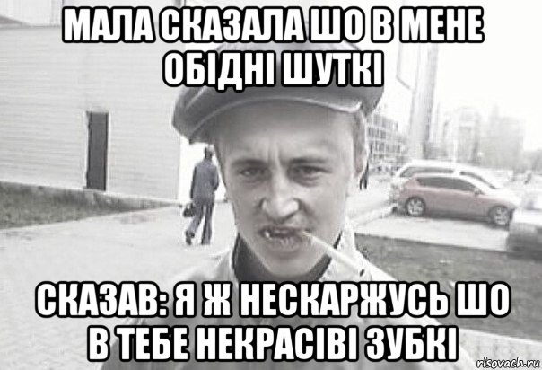 мала сказала шо в мене обідні шуткі сказав: я ж нескаржусь шо в тебе некрасіві зубкі, Мем Пацанська философия