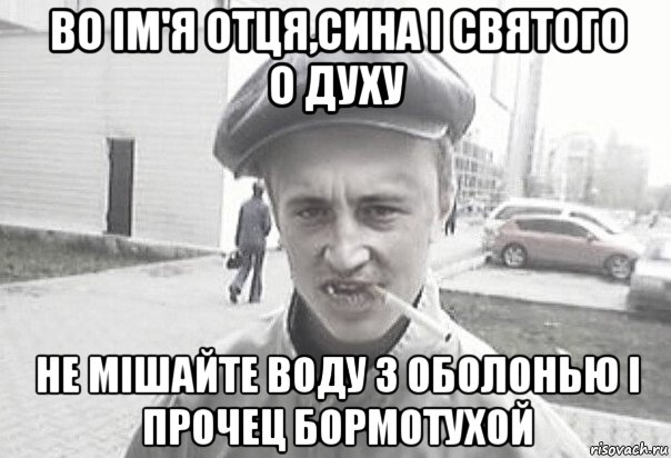 во ім'я отця,сина і святого о духу не мішайте воду з оболонью і прочец бормотухой, Мем Пацанська философия