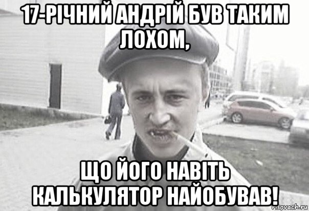 17-річний андрій був таким лохом, що його навіть калькулятор найобував!, Мем Пацанська философия