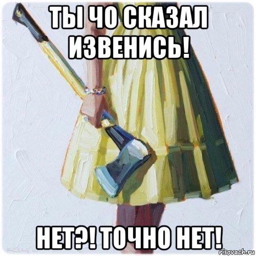 ты чо сказал извенись! нет?! точно нет!