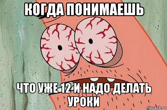 когда понимаешь что уже 12 и надо делать уроки