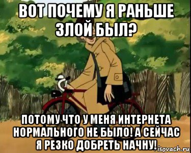 вот почему я раньше злой был? потому что у меня интернета нормального не было! а сейчас я резко добреть начну!, Мем Печкин и велосипед