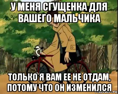 у меня сгущенка для вашего мальчика только я вам ее не отдам, потому что он изменился, Мем Печкин и велосипед