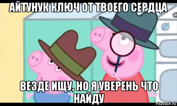 айтунук ключ от твоего сердца везде ищу, но я уверень что найду, Мем  Пеппа холмс