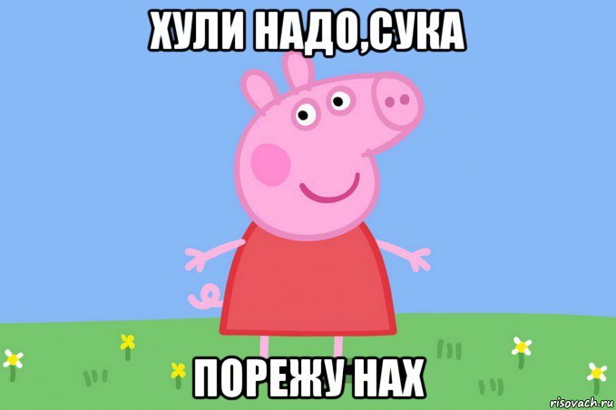 хули надо,сука порежу нах, Мем Пеппа