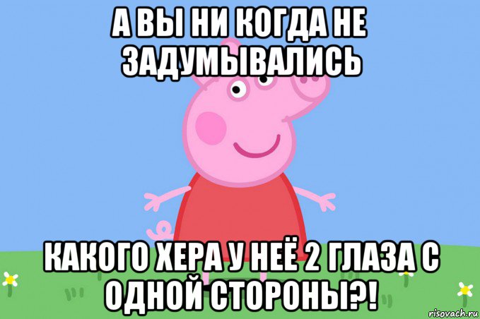 а вы ни когда не задумывались какого хера у неё 2 глаза с одной стороны?!, Мем Пеппа