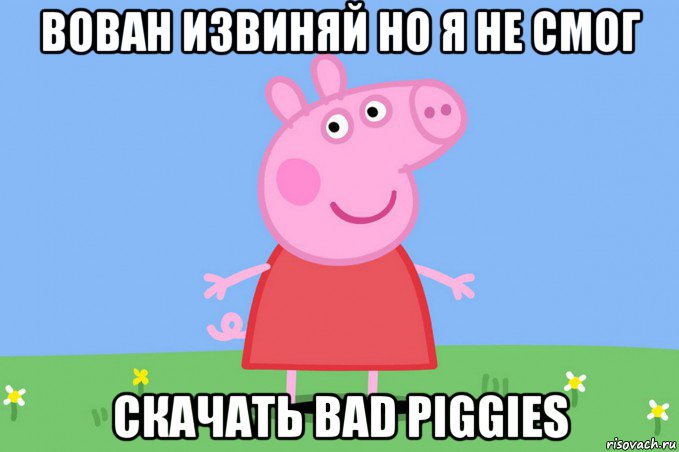 вован извиняй но я не смог скачать bad piggies, Мем Пеппа