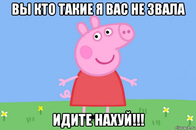 вы кто такие я вас не звала идите нахуй!!!, Мем Пеппа