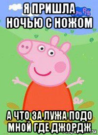 я пришла ночью с ножом а что за лужа подо мной где джордж, Мем  Peppa