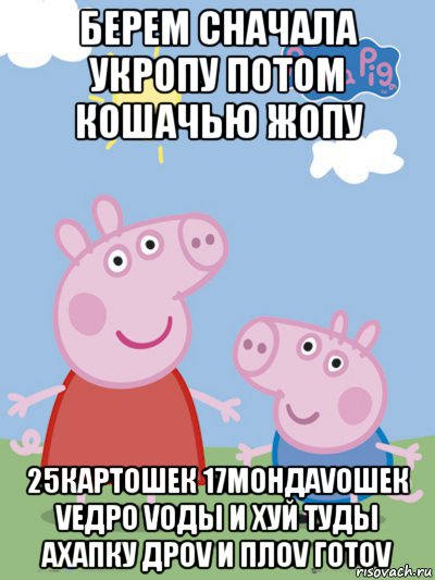 берем сначала укропу потом кошачью жопу 25картошек 17мондаvошек vедро vоды и хуй туды ахапку дроv и плоv готоv, Мем  Пеппа и Джордж