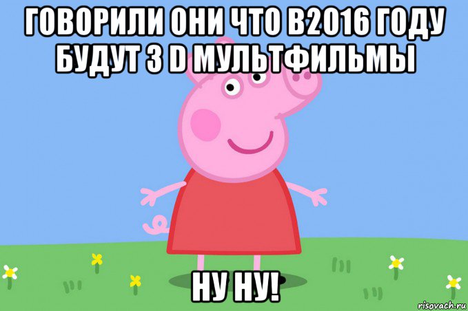 говорили они что в2016 году будут 3 d мультфильмы ну ну!