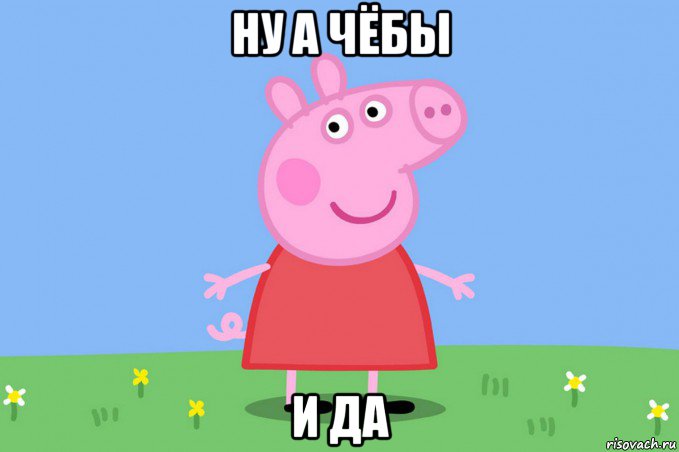 ну а чёбы и да, Мем Пеппа