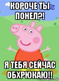 короче ты понел?! я тебя сейчас обхрюкаю!!, Мем  Peppa