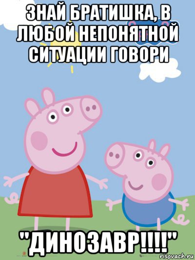 знай братишка, в любой непонятной ситуации говори "динозавр!!!!", Мем  Пеппа и Джордж