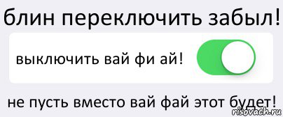 блин переключить забыл! выключить вай фи ай! не пусть вместо вай фай этот будет!, Комикс Переключатель