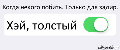 Когда некого побить. Только для задир. Хэй, толстый , Комикс Переключатель