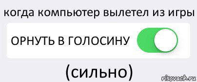 когда компьютер вылетел из игры ОРНУТЬ В ГОЛОСИНУ (сильно), Комикс Переключатель