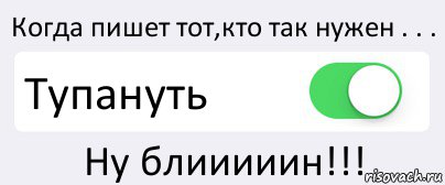 Когда пишет тот,кто так нужен . . . Тупануть Ну блииииин!!!, Комикс Переключатель