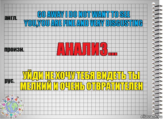 go away i do not want to see you,you are fine and very disgusting АНАЛИЗ... уйди не хочу тебя видеть ты мелкий и очень отвратителен, Комикс  Перевод с английского