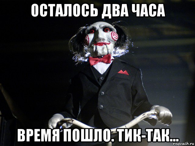 осталось два часа время пошло. тик-так..., Мем Пила