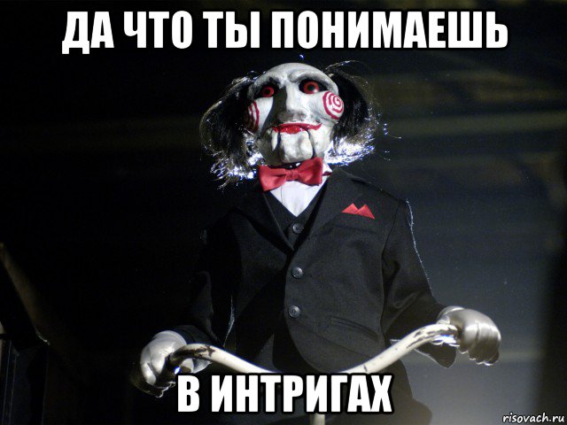 да что ты понимаешь в интригах, Мем Пила