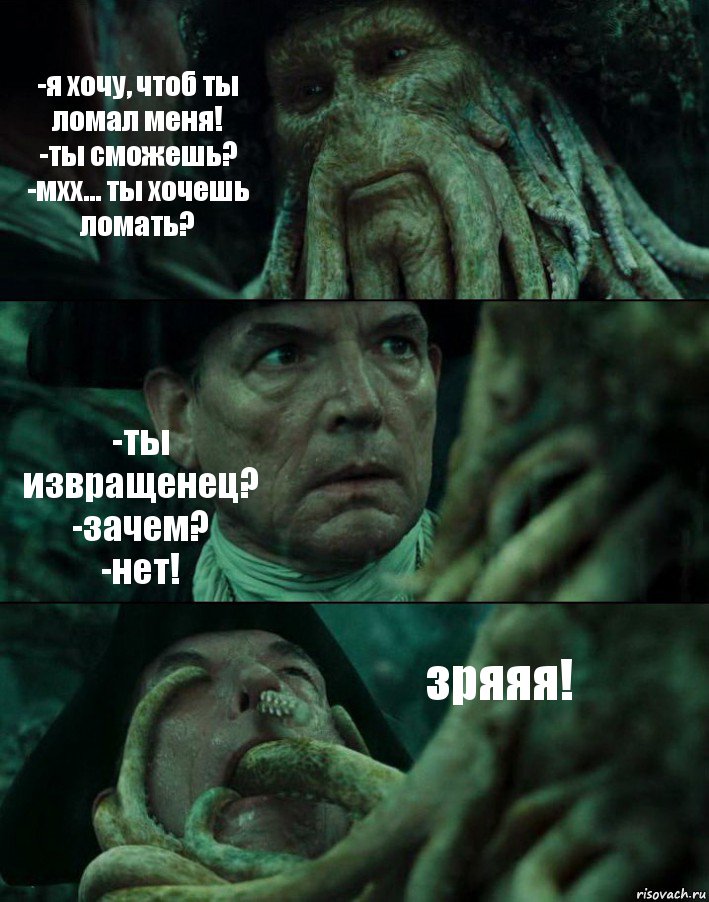 -я хочу, чтоб ты ломал меня!
-ты сможешь?
-мхх... ты хочешь ломать? -ты извращенец?
-зачем?
-нет! зряяя!