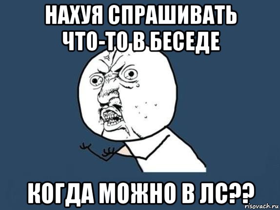 нахуя спрашивать что-то в беседе когда можно в лс??, Мем  почему мем