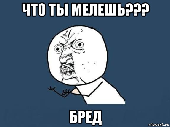 что ты мелешь??? бред, Мем  почему мем