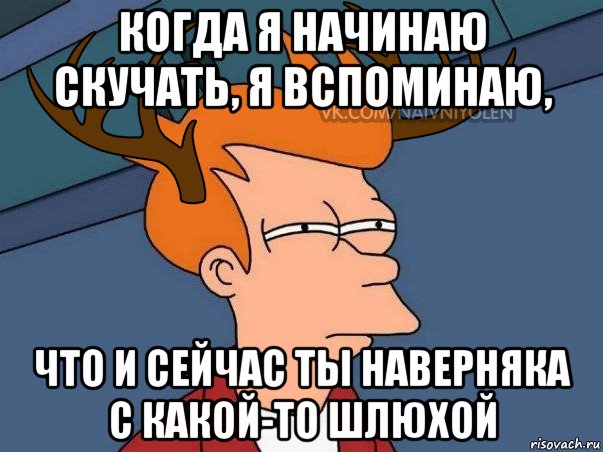 когда я начинаю скучать, я вспоминаю, что и сейчас ты наверняка с какой-то шлюхой, Мем  Подозрительный олень