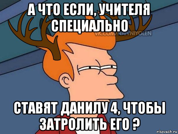 а что если, учителя специально ставят данилу 4, чтобы затролить его ?, Мем  Подозрительный олень