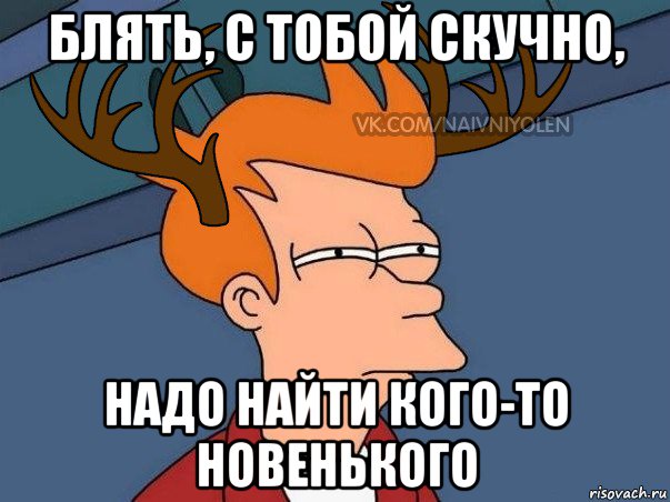 блять, с тобой скучно, надо найти кого-то новенького, Мем  Подозрительный олень