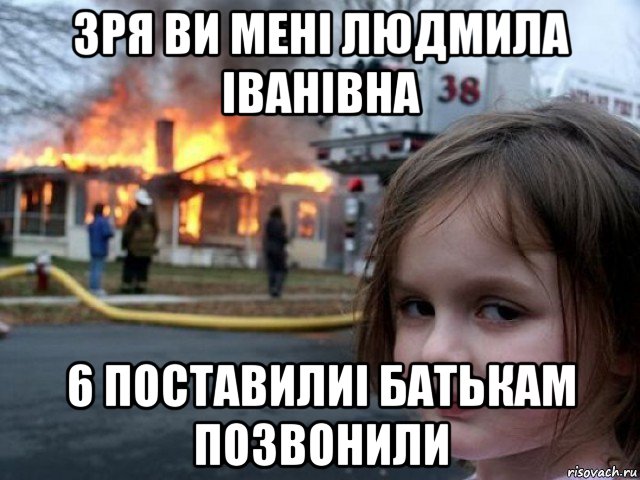 зря ви мені людмила іванівна 6 поставилиі батькам позвонили, Мем Поджигательница