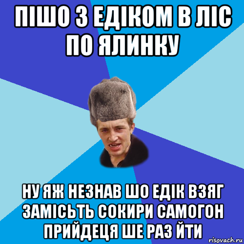 пішо з едіком в ліс по ялинку ну яж незнав шо едік взяг замісьть сокири самогон прийдеця ше раз йти, Мем Празднчний паца