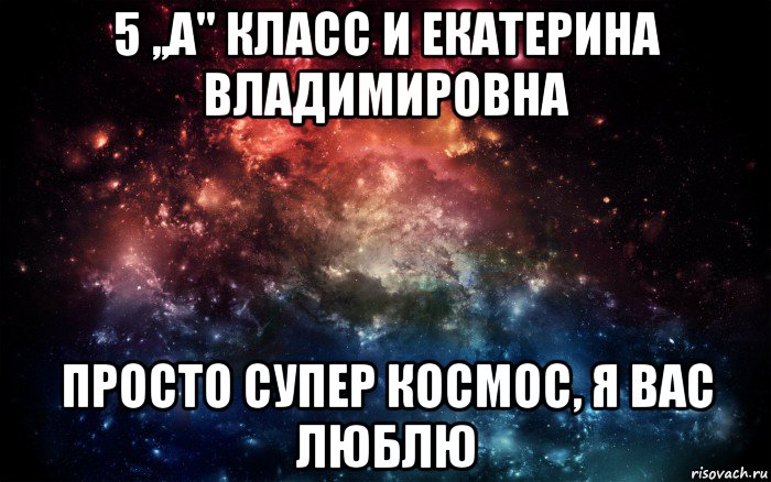 5 ,,а" класс и екатерина владимировна просто супер космос, я вас люблю, Мем Просто космос