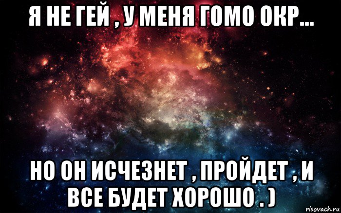 я не гей , у меня гомо окр... но он исчезнет , пройдет , и все будет хорошо . ), Мем Просто космос