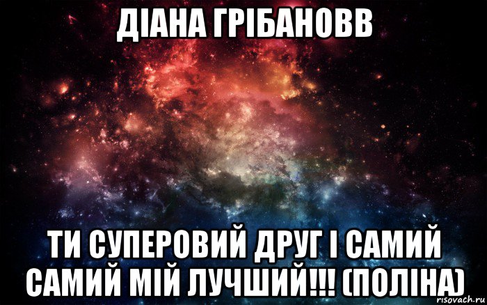 діана грібановв ти суперовий друг і самий самий мій лучший!!! (поліна), Мем Просто космос