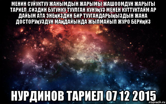 менин суйуктуу жанымдын жарымы жашоомдун жарыгы тариел .сиздин бугунку туулган кунуңуз менен куттуктайм ар дайым ата энеңиздин бир туугандарыңыздын жана досторуңуздун маңдайында жылмайып журо бериңиз нурдинов тариел 07 12 2015, Мем Просто космос