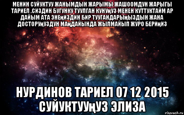 менин суйуктуу жанымдын жарымы жашоомдун жарыгы тариел .сиздин бугунку туулган кунуңуз менен куттуктайм ар дайым ата энеңиздин бир туугандарыңыздын жана досторуңуздун маңдайында жылмайып журо бериңиз нурдинов тариел 07 12 2015 суйуктууңуз элиза, Мем Просто космос