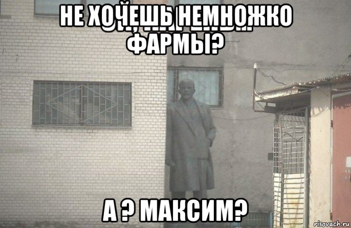 не хочешь немножко фармы? а ? максим?, Мем псс парень