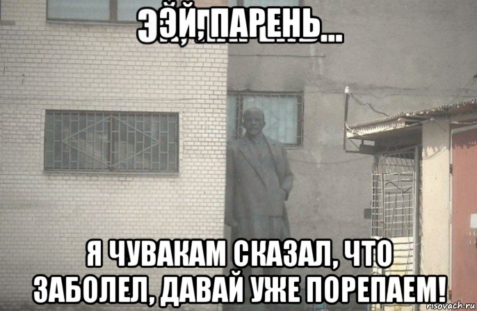 эй, парень я чувакам сказал, что заболел, давай уже порепаем!, Мем псс парень