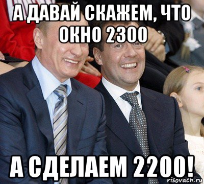 а давай скажем, что окно 2300 а сделаем 2200!