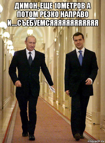 димон, еще 10метров а потом резко направо и....съебуемсяяяяяяяяяяяя 