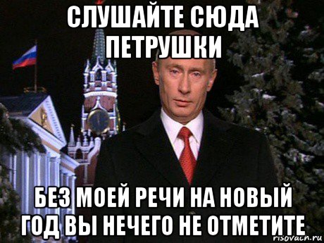 слушайте сюда петрушки без моей речи на новый год вы нечего не отметите, Мем Путин НГ