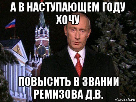 а в наступающем году хочу повысить в звании ремизова д.в., Мем Путин НГ